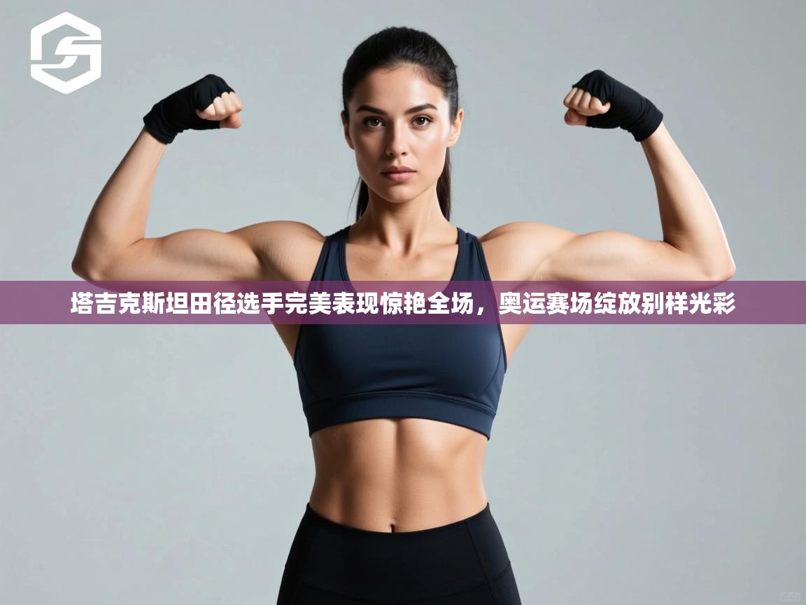 塔吉克斯坦田径选手完美表现惊艳全场,奥运赛场绽放别样光彩 第2张