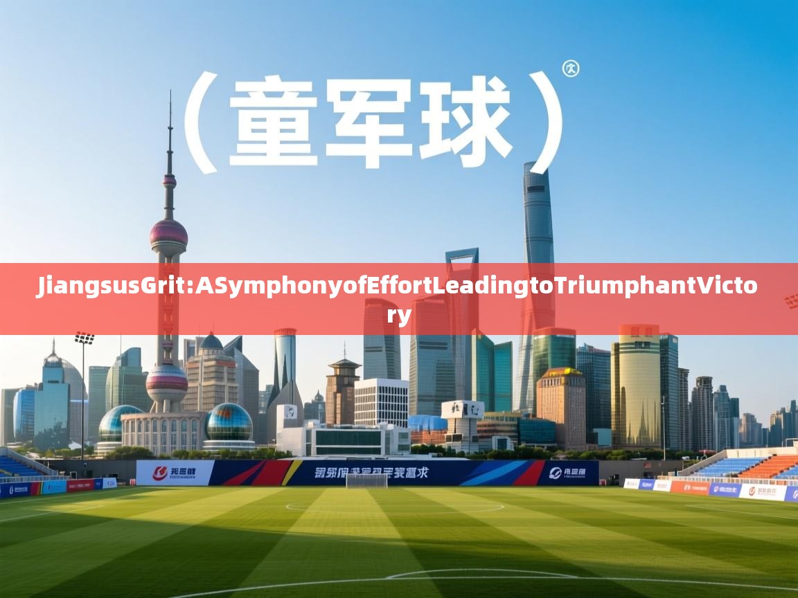 JiangsusGrit:ASymphonyofEffortLeadingtoTriumphantVictory 第2张